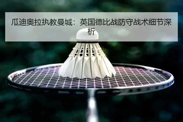 瓜迪奥拉执教曼城：英国德比战防守战术细节深析（360app）